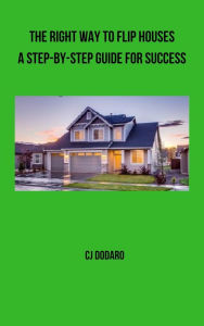 Title: The Right Way to Flip Houses: A Step-by-Step Guide for Success, Author: CJ Dodaro