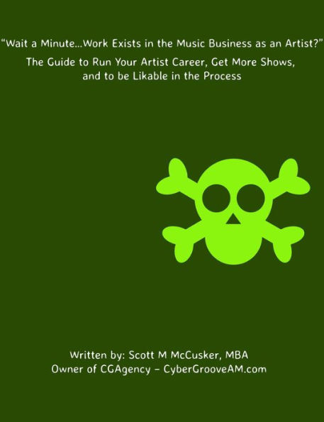 Wait a Minute...Work Exists in the Music Business as an Artist? The Guide to Run Your Artist Career, Get More Shows, and to be Likable in the Process