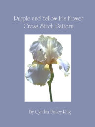 Title: Purple and Yellow Iris Flower Cross Stitch Pattern, Author: Cynthia Bailey-Rug