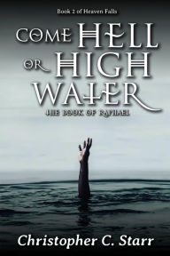 Title: Come Hell or High Water: The Book of Raphael, Author: Christopher Starr