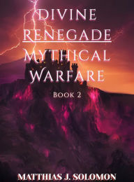 Title: Divine Renegade: Mythical Warfare, Author: Matthias J. Solomon