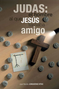 Title: Judas: El Hombre Al Que Jesús Llamaba Amigo, Author: Juan Ramón Junqueras Vitas