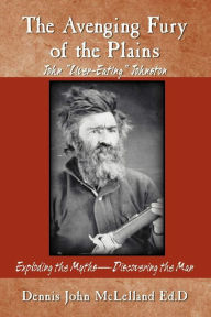 Title: The Avenging Fury of the Plains John Liver Eating Johnston Exploding the Myths Discovering the Man, Author: Dennis McLelland