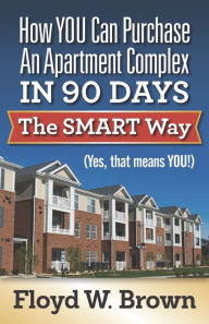 Title: How You Can Purchase An Apartment Complex In 90 Days The Smart Way (Yes, that Means You!), Author: Floyd Brown