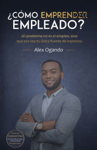 Title: ¿Cómo Emprender siendo Empleado?, Author: Alexander Feliz Ogando