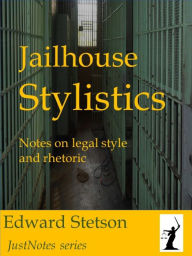 Title: Jailhouse Stylistics Notes on Legal Style and Rhetoric, Author: Edward Stetson