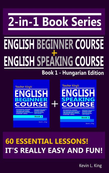 2-in-1 Book Series: Teacher King's English Beginner Course Book 1 & English Speaking Course Book 1 - Hungarian Edition