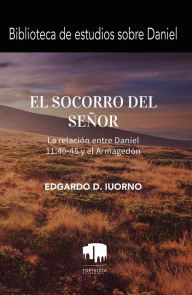 Title: El Socorro Del Señor: La Relación Entre Daniel 11:40-45 Y El Armagedón, Author: Edgardo D. Iourno
