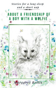Title: About a Friendship of a Boy with a Wolfie, Author: Margaret Bellis