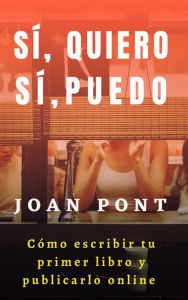 Title: Sí, Quiero. Sí, Puedo. Cómo Escribir tu Primer Libro y Publicarlo Online., Author: Joan Pont