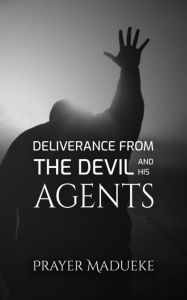 Title: Deliverance From the Devil and his Agents, Author: Prayer M. Madueke