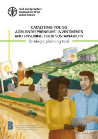 Title: Catalysing Young Agri-Entrepreneurs' Investments and Ensuring Their Sustainability: Strategic Planning Tool, Author: Food and Agriculture Organization of the United Nations