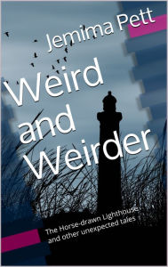 Title: Weird and Weirder: The Horse-Drawn Lighthouse and Other Unexpected Tales, Author: Jemima Pett