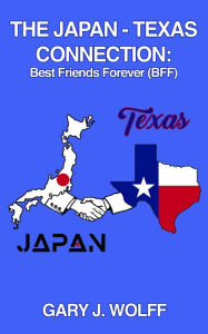 Title: The Japan - Texas Connection: Best Friends Forever (BFF), Author: Gary J. Wolff