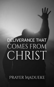 Title: Deliverance That Comes From Christ, Author: Prayer M. Madueke