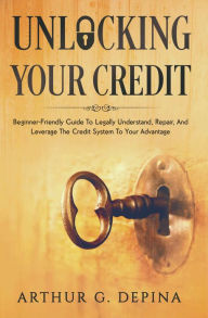 Title: Unlocking Your Credit, Author: Arthur Depina