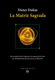 Title: La Matriz Sagrada: De La Matriz de La Violencia a La Matriz de La Vida. Los Fundamentos de Una Nueva Civilización, Author: Dieter Duhm