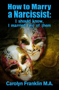 Title: How To Marry A Narcissist: I Should Know, I Married Two Of Them, Author: Carolyn Franklin M.A.