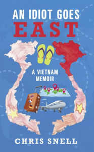 Title: An Idiot Goes East: A Vietnam Memoir, Author: Chris Snell
