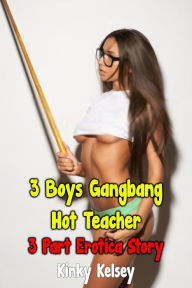 Title: 3 Boys Gangbang Hot Teacher: 3 Part Erotica Story, Author: Kinky Kelsey