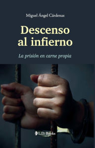 Title: Descenso al infierno. La prisión en carne propia, Author: Miguel Angel Cárdenas