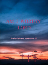 Title: Am I Worthy Lord, Author: Rowlen Delaware Vanderstone III