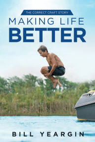 Title: Making Life Better: The Correct Craft Story, Author: Bill Yeargin