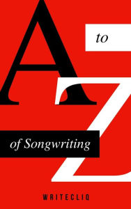 Title: A to Z of Songwriting: The Ultimate Songwriter's Dictionary, Author: WriteCliq Presents