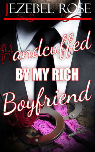 Title: Handcuffed by My Rich Boyfriend on Valentine's Day, Author: Jezebel Rose