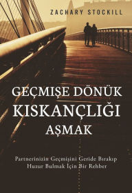 Title: Gecmise Donuk Kiskancligi Asmak: Partnerinizin Gecmisini Geride Birakip Huzur Bulmak Icin Bir Rehber, Author: Zachary Stockill