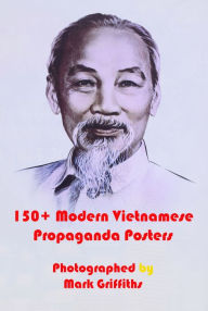 Title: 150+ Modern Vietnamese Propaganda Posters, Author: Mark Griffiths