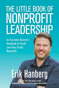 Title: The Little Book of Nonprofit Leadership: An Executive Director's Handbook for Small (and Very Small) Nonprofits, Author: Erik Hanberg