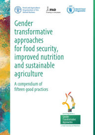 Title: Gender Transformative Approaches for Food Security, Improved Nutrition and Sustainable Agriculture: a Compendium of Fifteen Good Practices, Author: Food and Agriculture Organization of the United Nations