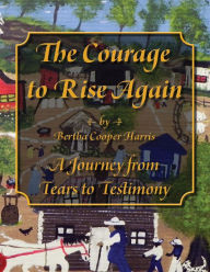 Title: The Courage to Rise Again: A Journey from Tears to Testimony, Author: Bertha Cooper Harris