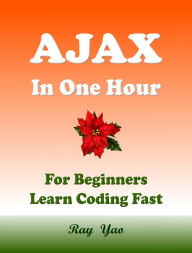 Title: Ajax in One Hour, For Beginners, Learn Coding Fast, Author: Ray Yao