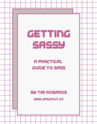 Title: Getting SASSY: A Practical Guide to SASS, Author: Tim Robards