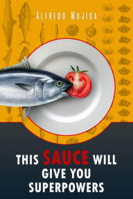 Title: This Sauce Will Give You Superpowers, Author: Alfredo Mujica