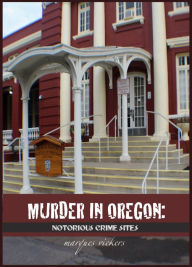 Title: Murder in Oregon: Notorious Crime Sites, Author: Marques Vickers