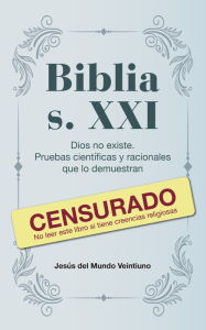 Title: Biblia s. XXI: Dios no existe. Pruebas científicas y racionales que lo demuestran, Author: Jesús del Mundo Veintiuno