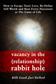 Title: Vacancy In the (Relationship) Rabbit Hole: How to Escape Toxic Love, Re-Define Self Worth & Beat Every Narcissist at The Game of Life, Author: Zari Ballard