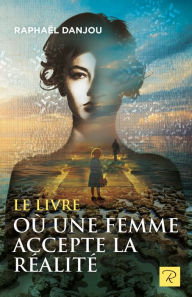 Title: Le livre où une femme accepte la réalité, Author: Raphael Danjou