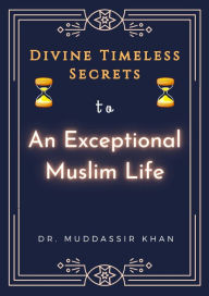 Title: Divine Timeless Secrets To An Exceptional Muslim Life: Spiritual Teachings of Quran, Sunnah, Ibn Taymiyyah, Ibn Al-Qayyim, and Ibn Al-Jawzi to Calm Your Mind and Reduce Your Sadness, Author: Dr. Muddassir Khan