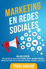 Title: Marketing en Redes Sociales: Una Guía Esencial para Construir una Marca Usando Facebook, YouTube, Instagram, Snapchat y Twitter, Incluyendo Consejos sobre Marca Personal, Publicidad, e Influencers, Author: Chase Barlow