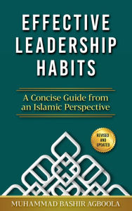 Title: Effective Leadership Habits: A Concise Guide From an Islamic Perspective, Author: Muhammad Bashir Agboola
