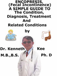 Title: Encopresis, (Fecal Incontinence) A Simple Guide To The Condition, Diagnosis, Treatment And Related Conditions, Author: Kenneth Kee