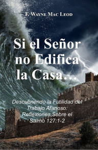 Title: Si el Señor no Edifica la Casa..., Author: F. Wayne Mac Leod