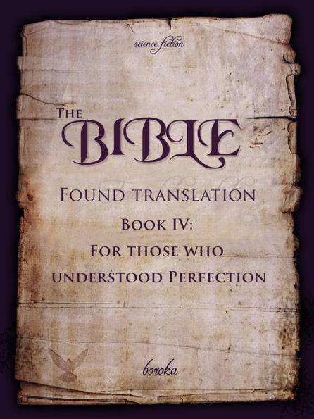 The Bible: Found Translation. Book IV. For Those Who Understood Perfection.