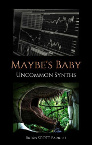 Title: Maybe's Baby: Uncommon Synths, Author: Brian S. Parrish