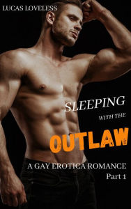 Title: Sleeping with the Outlaw: A Gay Erotica Romance Part 1, Author: Lucas Loveless