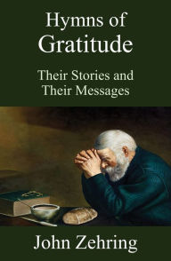 Title: Hymns of Gratitude: Their Stories and Their Messages, Author: John Zehring